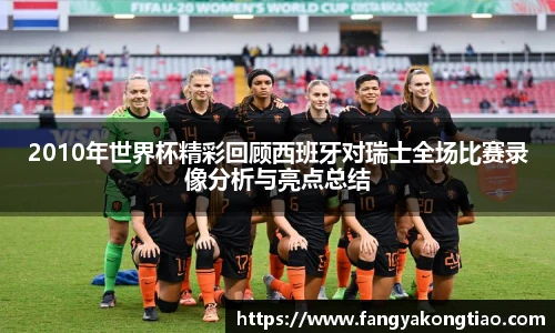 2010年世界杯精彩回顾西班牙对瑞士全场比赛录像分析与亮点总结