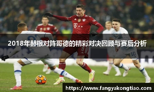 2018年赫根对阵哥德的精彩对决回顾与赛后分析