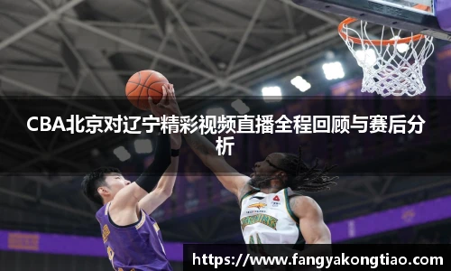 CBA北京对辽宁精彩视频直播全程回顾与赛后分析