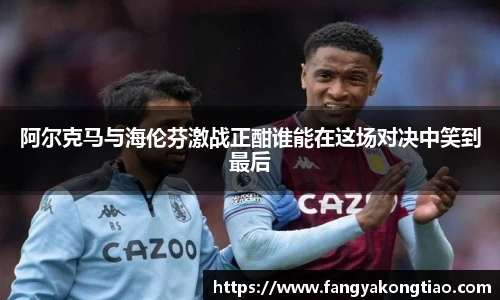 阿尔克马与海伦芬激战正酣谁能在这场对决中笑到最后