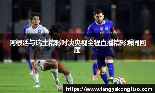 阿根廷与瑞士精彩对决央视全程直播精彩瞬间回顾