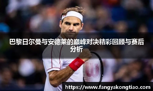 巴黎日尔曼与安德莱的巅峰对决精彩回顾与赛后分析