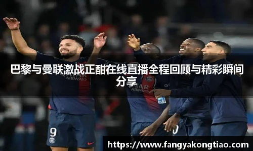 巴黎与曼联激战正酣在线直播全程回顾与精彩瞬间分享