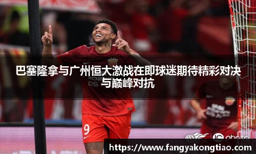 巴塞隆拿与广州恒大激战在即球迷期待精彩对决与巅峰对抗