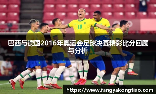 巴西与德国2016年奥运会足球决赛精彩比分回顾与分析