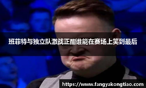 班菲特与独立队激战正酣谁能在赛场上笑到最后