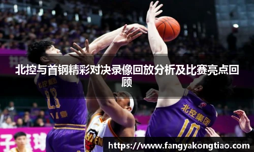 北控与首钢精彩对决录像回放分析及比赛亮点回顾